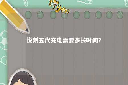 悦刻五代充电需要多长时间	？ 